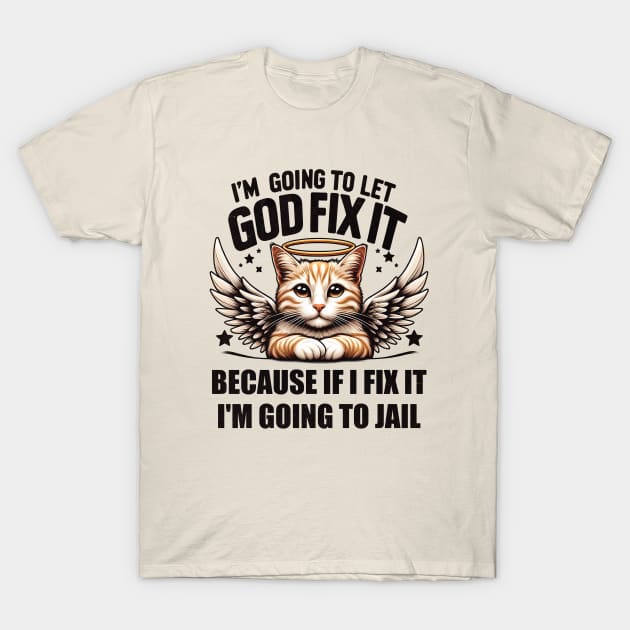 I'm Going To Let God Fix It Because If I Fix It I'm Going To Jail Funny Cat T-Shirt by Nessanya